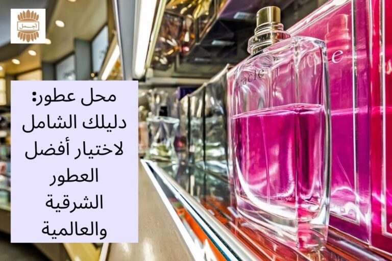 محل عطور: دليلك الشامل لاختيار أفضل العطور الشرقية والعالمية