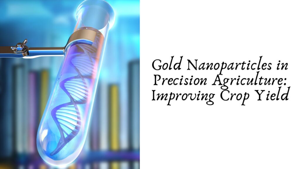 Gold Nanoparticles in Precision Agriculture: Improving Crop Yield