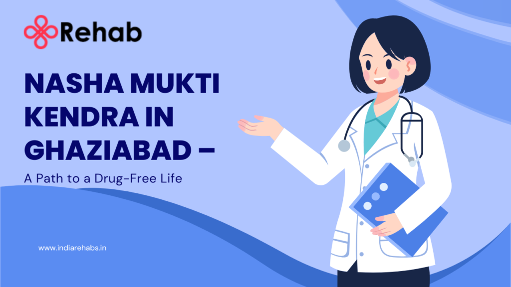 Nasha Mukti Kendra in Ghaziabad – A Path to a Drug-Free Life