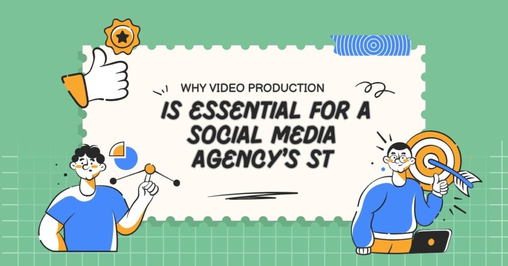 Why Video Production is Essential for a Social Media Agency’s Strategy?