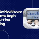 Smarter Healthcare Platforms Begin with AI-First Thinking
