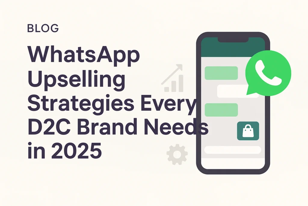 WhatsApp Upselling Strategies Every D2C Brand Needs in 2025