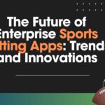 Future of Enterprise Sports Betting Apps: Trends and Innovations