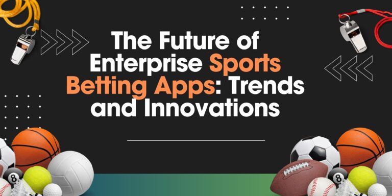 Future of Enterprise Sports Betting Apps: Trends and Innovations