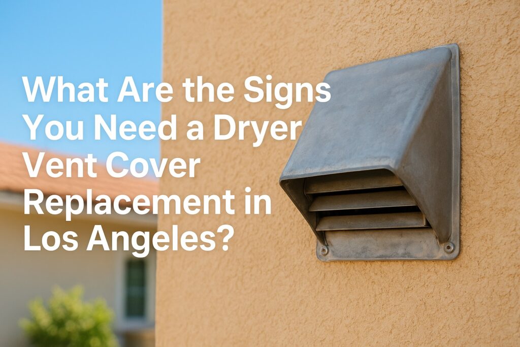 What Are the Signs You Need a Dryer Vent Cover Replacement in Los Angeles