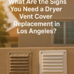 What Are the Signs You Need a Dryer Vent Cover Replacement in Los Angeles